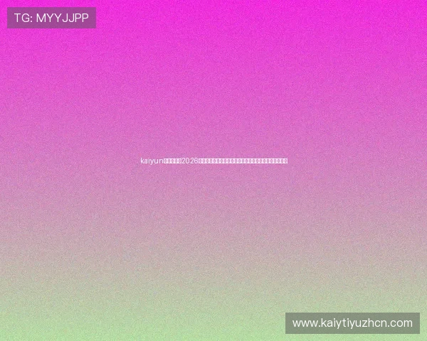 kaiyun体育入口：2026世界杯观赛指南与最新赛事资讯，助你轻松掌握比赛动态